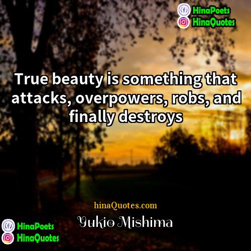 Yukio Mishima Quotes | True beauty is something that attacks, overpowers,